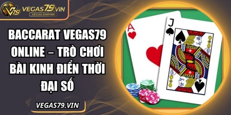 Baccarat Vegas79 Online – Trò Chơi Bài Kinh Điển Thời Đại Số 4 Baccarat Vegas79 online