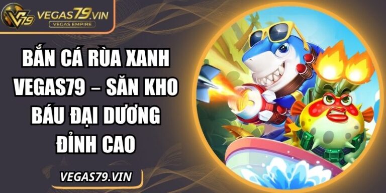 Bắn cá Rùa xanh Vegas79 – Săn Kho Báu Đại Dương Đỉnh Cao 6 Bắn cá Rùa xanh Vegas79
