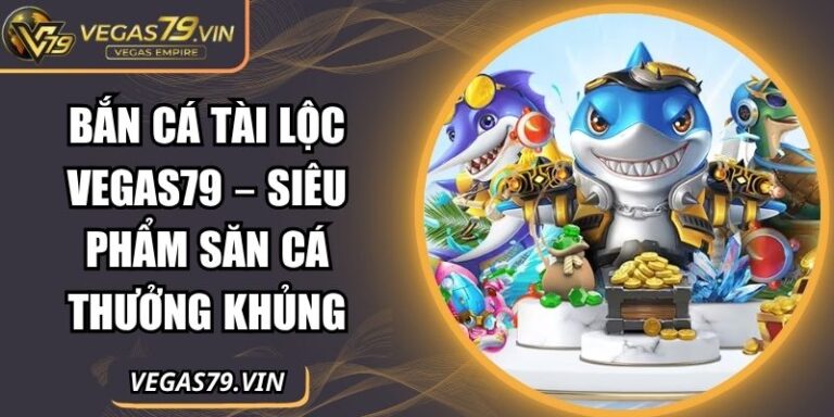 Bắn Cá Tài Lộc Vegas79 – Siêu Phẩm Săn Cá Thưởng Khủng 1 Bắn Cá Tài Lộc Vegas79