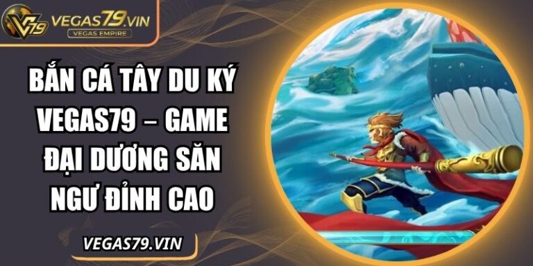 Bắn Cá Tây Du Ký Vegas79 – Game Đại Dương Săn Ngư Đỉnh Cao 4 Bắn cá tây du ký Vegas79