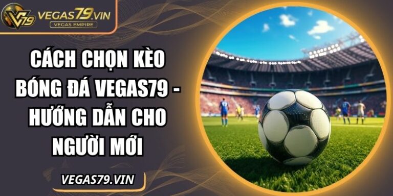 cách chọn kèo bóng đá Vegas79