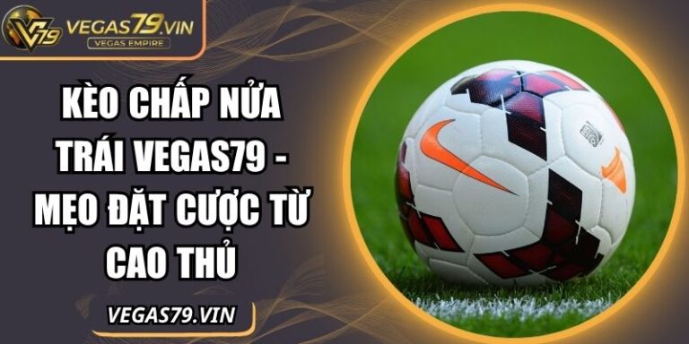Kèo chấp nửa trái Vegas79