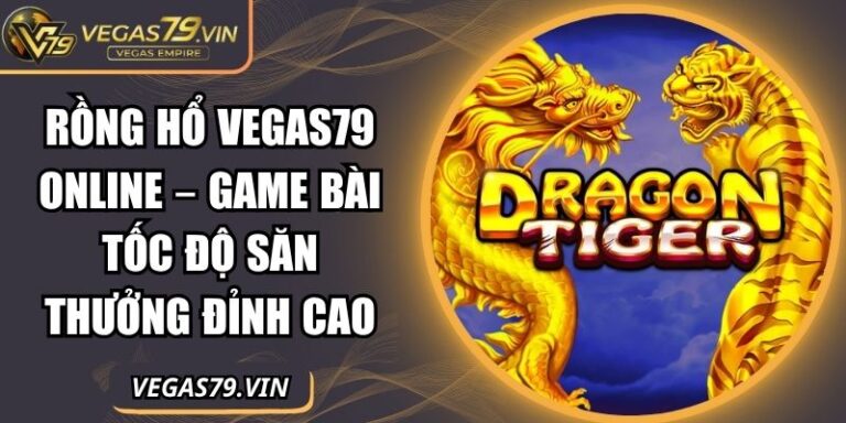 Rồng Hổ Vegas79 Online – Game Bài Tốc Độ Săn Thưởng Đỉnh Cao 1 Rồng hổ Vegas79 online