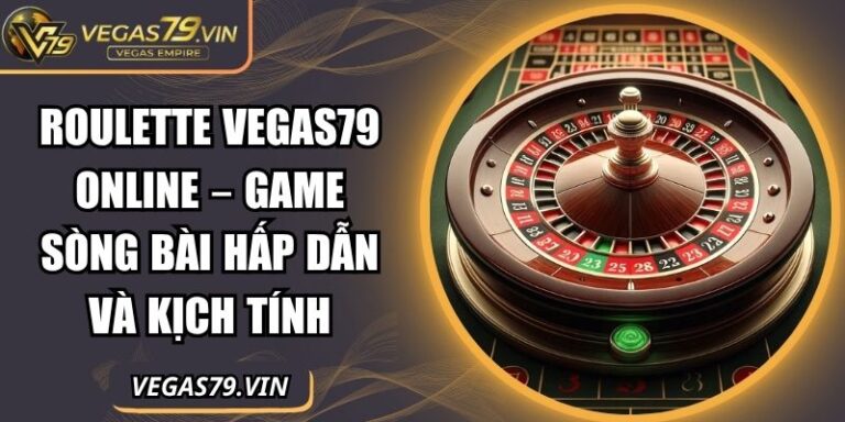 Roulette Vegas79 Online – Game Sòng Bài Hấp Dẫn Và Kịch Tính 2 Roulette Vegas79 online